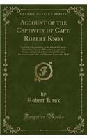 Account of the Captivity of Capt. Robert Knox: And Other Englishmen, in the Island of Ceylon; And of the Captain's Miraculous Escape, and Return to En