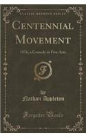 Centennial Movement: 1876, a Comedy in Five Acts (Classic Reprint)