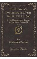 The Officer's Daughter, or a Visit to Ireland in 1790, Vol. 3 of 4: By the Daughter of a Captain in the Navy, Deceased (Classic Reprint): By the Daughter of a Captain in the Navy, Deceased (Classic Reprint)