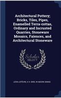 Architectural Pottery; Bricks, Tiles, Pipes, Enamelled Terra-cottas, Ordinary and Incrusted Quarries, Stoneware Mosaics, Faïences, and Architectural Stoneware