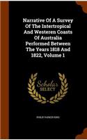 Narrative Of A Survey Of The Intertropical And Westeren Coasts Of Australia Performed Between The Years 1818 And 1822, Volume 1