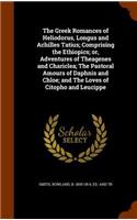 The Greek Romances of Heliodorus, Longus and Achilles Tatius; Comprising the Ethiopics; or, Adventures of Theagenes and Chariclea; The Pastoral Amours of Daphnis and Chloe; and The Loves of Citopho and Leucippe