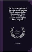 The Uncaused Being and the Criterion of Truth; to Which is Appended an Examination of the Views of Sir Oliver Lodge Concerning the Ether of Space;