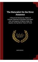 The Naturalist on the River Amazons: A Record of Adventures, Habits of Animals, Sketches of Brazilian and Indian Life, and Aspects of Nature Under the Equator, During Eleven Years of Tr