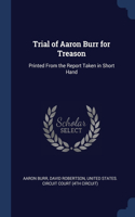 Trial of Aaron Burr for Treason: Printed From the Report Taken in Short Hand