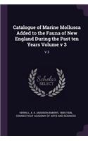 Catalogue of Marine Mollusca Added to the Fauna of New England During the Past ten Years Volume v 3