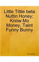 Little Tittle beta Nuttin Honey; Know Mo Money, Taint Funny Bunny