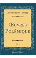Oeuvres Polémique, Vol. 5 (Classic Reprint)
