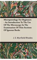 Micropetrology For Beginners - An Introduction To The Use Of The Microscope In The Examination Of Thin Sections Of Igneous Rocks