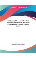 Catalogue Of The Aristotelian And Philosophical Portions Of The Library Of The Late Henry William Chandler (1891)