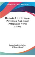 Herbart's A B C Of Sense-Perception, And Minor Pedagogical Works (1896)