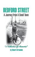 BEDFORD STREET A Journey From A Small Town...A Collection of Memories By Robert Arrandale: A Journey from a Small Town...a Collection of Memories by Robert Arrandale