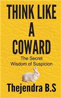 Think Like a Coward - The Secret Wisdom of Suspicion: The Secret Wisdom of Suspicion