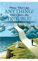Please Don't Say Anything! Don't Start Any Trouble!