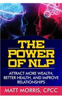 The Power of NLP: Attract More Wealth, Better Health, And Improve Relationships