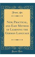 New, Practical, and Easy Method of Learning the German Language (Classic Reprint)