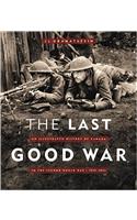 The Last Good War : An Illustrated History of Canada In the Second World War - 1939-1945