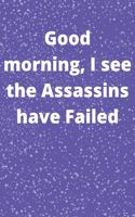 Good morning, I see the Assassins have Failed