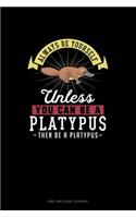 Always Be Yourself Unless You Can Be A Platypus Then Be A Platypus