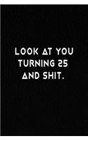 Look At You Turning 25 And Shit.: Lined Notebook, 25th Birthday Gag Gift, 120 Pages. Size-6 in x 9 in Cover.