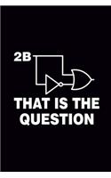 2B That is The Question