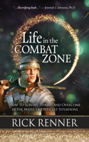 Life in the Combat Zone: How to Survive, Thrive, & Overcome in the Midst of Difficult Situations