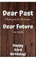 Dear Past Thank you for the lessons. Dear Future I'm ready. Happy 53rd Birthday!: Dear Past 53rd Birthday Card Quote Journal / Notebook / Diary / Greetings / Appreciation Gift (6 x 9 - 110 Blank Lined Pages)