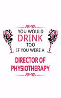You Would Drink Too If You Were A Director Of Physiotherapy: Unique Director Of Physiotherapy Notebook, Chief/President Of Physiotherapy Journal Gift, Diary, Doodle Gift or Notebook - 6 x 9 Compact Size, 109 B