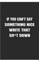 If You Can't Say Something Nice Write That Sh*t Down: Funny Sarcastic Comments Journal to Help You Deal with the Sh*tshow in White Bold Text (6 x 9" blank lined notebook swear word journal)