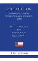 Rules of Practice for Adjudication Proceedings (US Consumer Financial Protection Bureau Regulation) (CFPB) (2018 Edition)