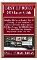 Best of Roku 2018 Latest Guide: Unlocking the Secrets Tricks & Tips of Exploring the True Potentials & Functions of Roku 1-4, Roku Express Hd, Roku Premiere 4k/Hdr/Hd, Roku 2 XD, Roku 2hd, Roku Streaming Player Stick & Roku Stick Plus.