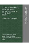 Classical Sheet Music For Euphonium With Euphonium & Piano Duets Book 2 Treble Clef Edition: Ten Easy Classical Sheet Music Pieces For Solo Euphonium & Euphonium/Piano Duets(2 Classical Sheet Music for Euphonium (Treble Clef))