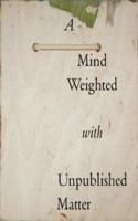 A Mind Weighted with Unpublished Matter