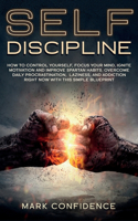 Self-Discipline: How to control yourself, focus your mind, ignite motivation and improve spartan habits. Overcome daily procrastination, laziness, and addiction righ