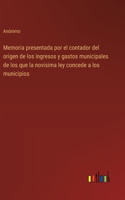 Memoria presentada por el contador del origen de los ingresos y gastos municipales de los que la novisima ley concede a los municipios