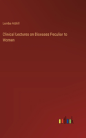 Clinical Lectures on Diseases Peculiar to Women