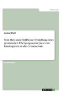 Vom Maxi zum Erstklässler. Erstellung eines praxisnahen Übergangskonzeptes vom Kindergarten in die Grundschule