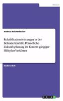 Rehabilitationsleistungen in der Behindertenhilfe. Persönliche Zukunftsplanung im Kontext gängiger Hilfeplan-Verfahren