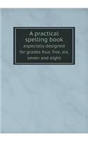 A practical spelling book especially designed for grades four, five, six, seven and eight: (English)