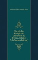 Chronik Der Koniglichen Universitat Zu Breslau, Volumes 5-8 (German Edition)