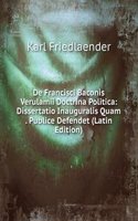 De Francisci Baconis Verulamii Doctrina Politica: Dissertatio Inauguralis Quam . Publice Defendet (Latin Edition)