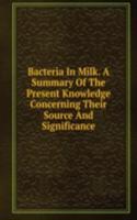 Bacteria In Milk. A Summary Of The Present Knowledge Concerning Their Source And Significance