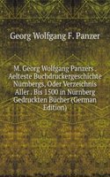 M. Georg Wolfgang Panzers . Aelteste Buchdruckergeschichte Nurnbergs, Oder Verzeichnis Aller . Bis 1500 in Nurnberg Gedruckten Bucher (German Edition)