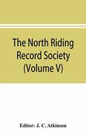 North Riding Record Society for the Publication of Original Documents relating to the North Riding of the County of York (Volume V) Quarter sessions records