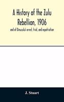 A history of the Zulu Rebellion, 1906: and of Dinuzulu's arrest, trial, and expatriation