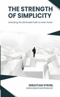 The Strength of Simplicity: Unlocking the Minimalist Path to Inner Power