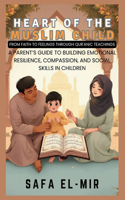 Heart of the Muslim Child: From Faith to Feelings Through Qur'anic Teachings: A Parent's Guide to Building Emotional Resilience, Compassion, and Social Skills in Children