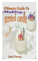 Ultimate Guide to Making Scented Candle: All you need to know in making scented candles