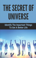 The Secret Of Universe: Identify The Important Things To Get A Better Life: Understand The Universe