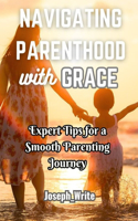 Navigating Parenthood with Grace: Expert Tips for a Smooth Parenting Journey